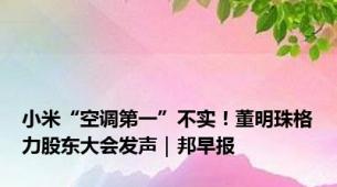 小米“空调第一”不实！董明珠格力股东大会发声｜邦早报