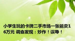 小学生玩的卡牌二手市场一张能卖16万元 调查发现：炒作！误导！