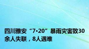 四川雅安“7·20”暴雨灾害致30余人失联，8人遇难