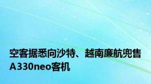 空客据悉向沙特、越南廉航兜售A330neo客机