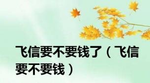 飞信要不要钱了（飞信要不要钱）