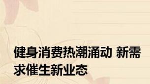 健身消费热潮涌动 新需求催生新业态