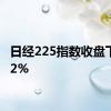 日经225指数收盘下跌1.2%
