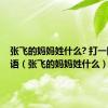 张飞的妈妈姓什么? 打一四字成语（张飞的妈妈姓什么）