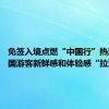 免签入境点燃“中国行”热潮 让外国游客新鲜感和体验感“拉满”