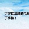 丁宇佳演过的电视剧（丁宇佳）