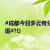 #成都今日多云有分散阵雨#?️