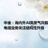 中金：海内外AI高景气共振，传统电信业务关注结构性升级
