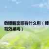 敷睡眠面膜有什么用（睡眠面膜有效果吗）