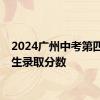 2024广州中考第四批招生录取分数