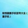 联想翻盖手机型号大全（联想翻盖手机）