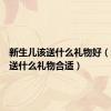 新生儿该送什么礼物好（新生儿送什么礼物合适）