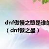dnf傲慢之堕是谁的技能（dnf傲之最）