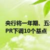 央行将一年期、五年期LPR下调10个基点