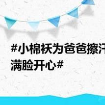 #小棉袄为爸爸擦汗爸爸满脸开心#