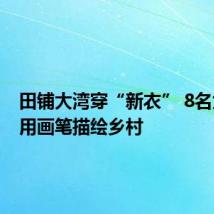 田铺大湾穿“新衣” 8名大学生用画笔描绘乡村