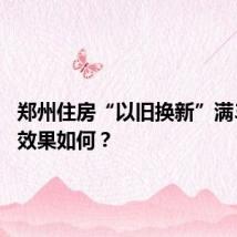 郑州住房“以旧换新”满3个月，效果如何？