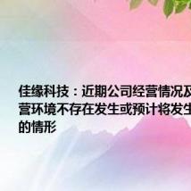 佳缘科技：近期公司经营情况及内外部经营环境不存在发生或预计将发生重大变化的情形
