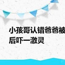 小孩哥认错爸爸被提醒后吓一激灵