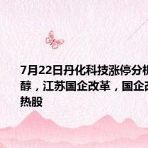 7月22日丹化科技涨停分析:乙二醇,江苏国企改革,国企改革概念热股