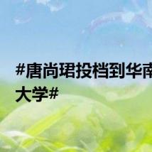 #唐尚珺投档到华南师范大学#