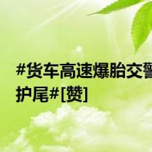 #货车高速爆胎交警暖心护尾#[赞]