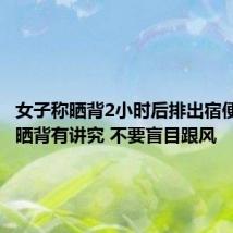 女子称晒背2小时后排出宿便 提醒:晒背有讲究 不要盲目跟风