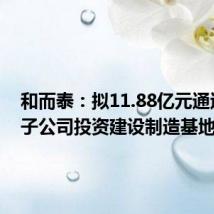 和而泰：拟11.88亿元通过全资子公司投资建设制造基地