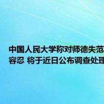 中国人民大学称对师德失范行为零容忍 将于近日公布调查处理结果