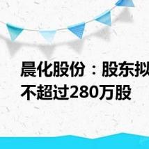 晨化股份：股东拟减持不超过280万股