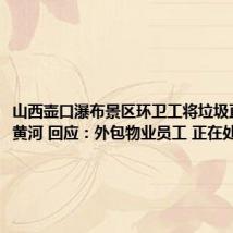 山西壶口瀑布景区环卫工将垃圾直接扔进黄河 回应:外包物业员工 正在处理