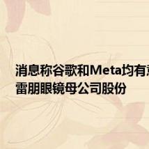 消息称谷歌和Meta均有意收购雷朋眼镜母公司股份