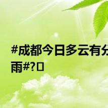 #成都今日多云有分散阵雨#?️