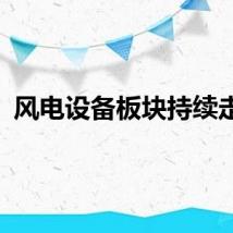 风电设备板块持续走强