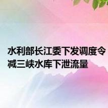水利部长江委下发调度令 逐步压减三峡水库下泄流量