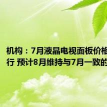 机构：7月液晶电视面板价格全面下行 预计8月维持与7月一致的跌幅