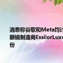消息称谷歌和Meta均计划收购眼镜制造商EssilorLuxottica股份