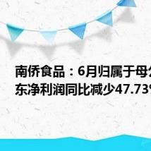 南侨食品：6月归属于母公司股东净利润同比减少47.73%