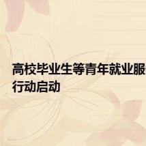 高校毕业生等青年就业服务攻坚行动启动