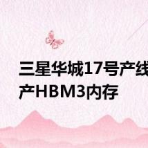 三星华城17号产线已量产HBM3内存