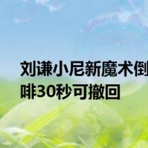 刘谦小尼新魔术倒出咖啡30秒可撤回