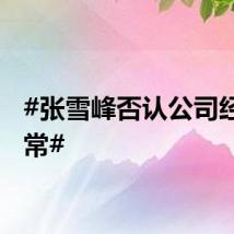 #张雪峰否认公司经营异常#