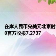 在岸人民币兑美元北京时间16:30官方收报7.2737