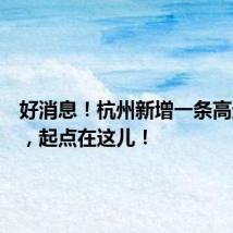 好消息!杭州新增一条高速公路,起点在这儿!