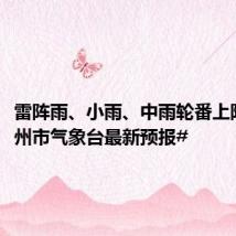 雷阵雨、小雨、中雨轮番上阵!#德州市气象台最新预报#