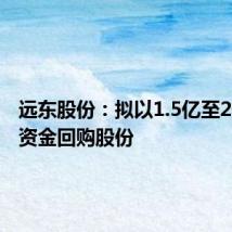 远东股份：拟以1.5亿至2亿自有资金回购股份
