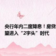 央行年内二度降息!房贷利率有望进入“2字头”时代