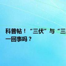 科普帖！“三伏”与“三暑”是一回事吗？