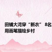 田铺大湾穿“新衣” 8名大学生用画笔描绘乡村