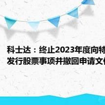 科士达：终止2023年度向特定对象发行股票事项并撤回申请文件